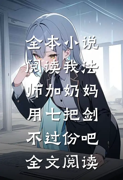 全本小说阅读我法师加奶妈,用七把剑不过份吧全文阅读