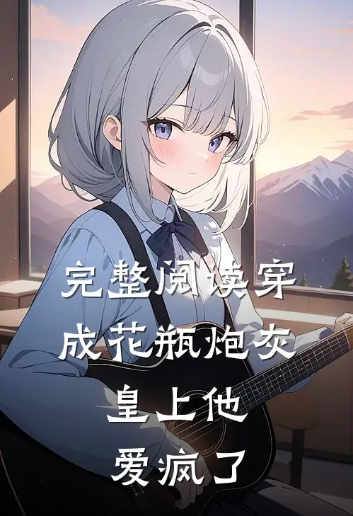 完整阅读穿成花瓶炮灰，皇上他爱疯了