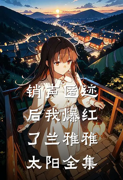 销声匿迹后我爆红了兰雅雅太阳 全集