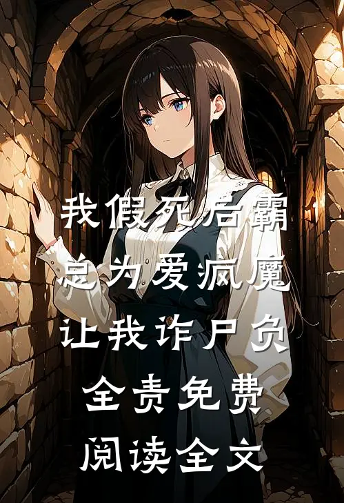 我假死后霸总为爱疯魔，让我诈尸负全责免费阅读全文