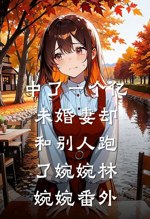中了一个亿，未婚妻却和别人跑了婉婉林婉婉 番外