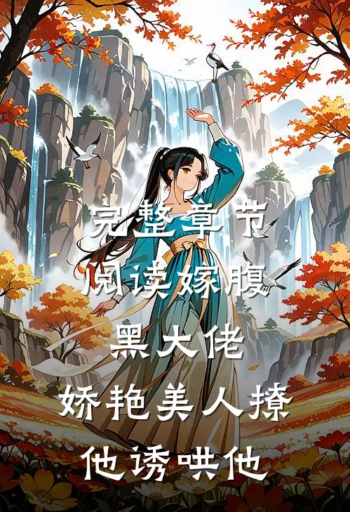 完整章节阅读嫁腹黑大佬，娇艳美人撩他诱哄他