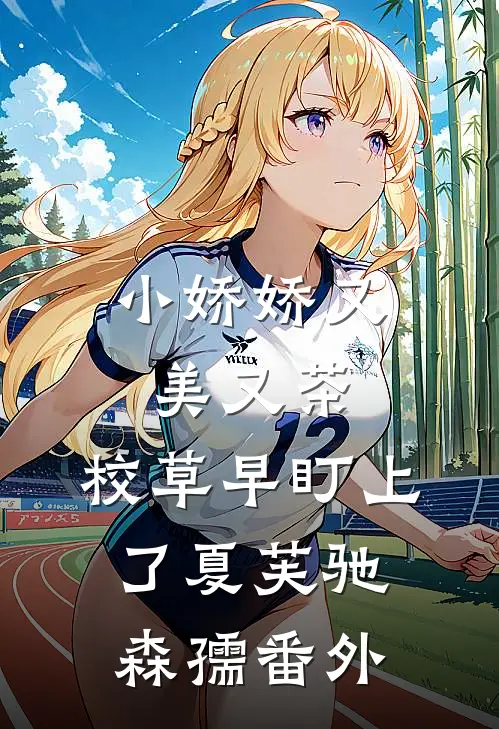 小娇娇又美又茶，校草早盯上了夏芙驰森孺番外