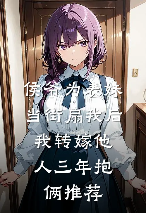 侯爷为表妹当街扇我后，我转嫁他人三年抱俩推荐