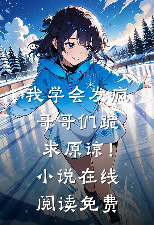 我学会发疯，哥哥们跪求原谅！小说在线阅读免费