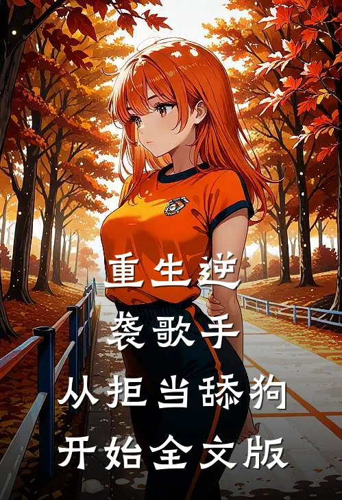 重生逆袭歌手：从拒当舔狗开始全文版