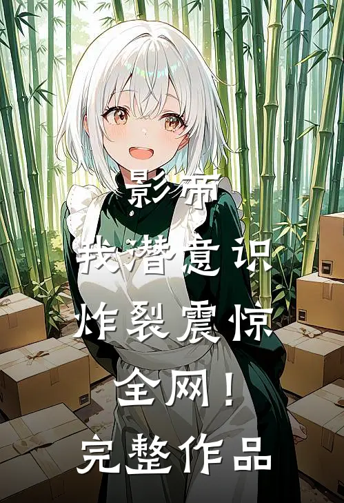 影帝：我潜意识炸裂震惊全网！完整作品