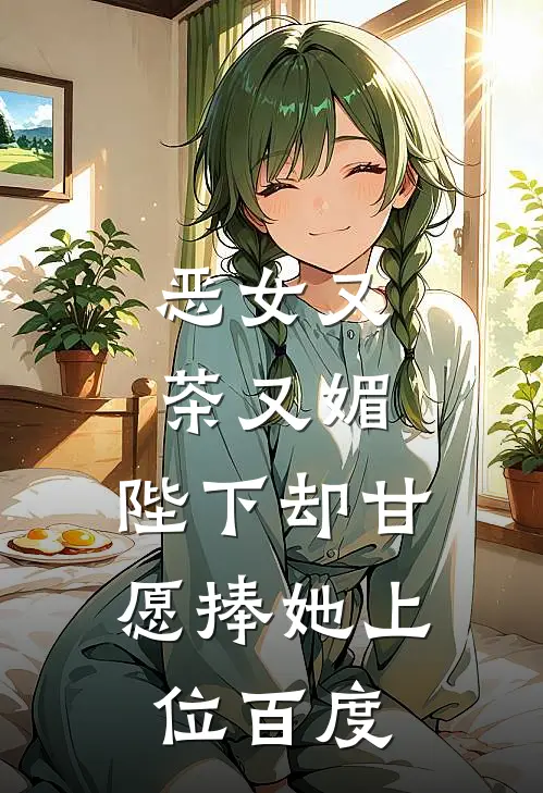 恶女又茶又媚，陛下却甘愿捧她上位百度