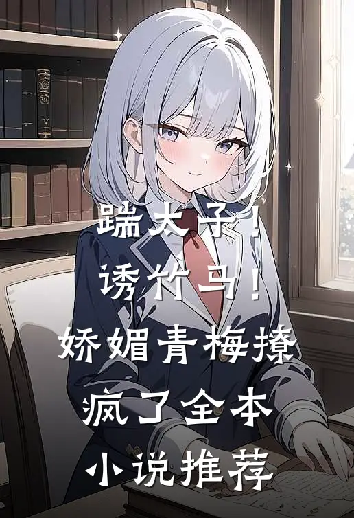踹太子！诱竹马！娇媚青梅撩疯了全本小说推荐