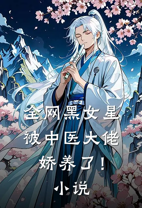 全网黑女星被中医大佬娇养了！小说