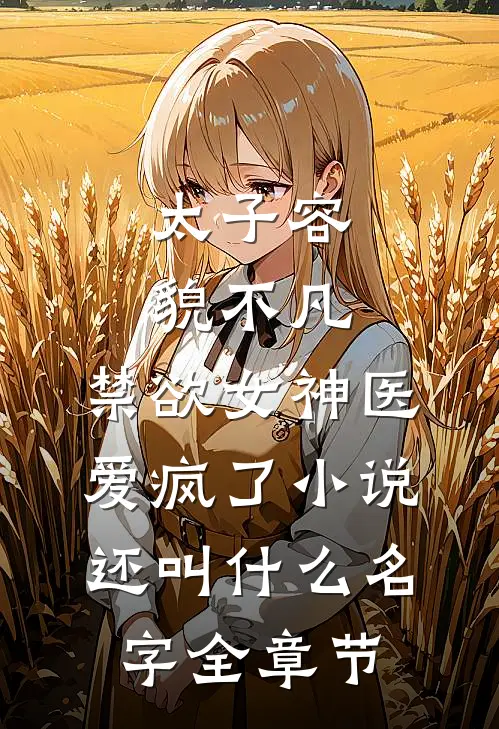 太子容貌不凡,禁欲女神医爱疯了小说还叫什么名字全章节