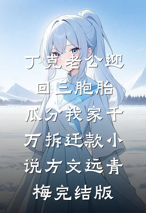 丁克老公迎回三胞胎，瓜分我家千万拆迁款小说方文远青梅完结版