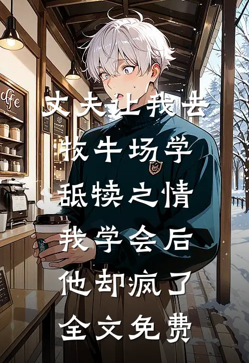 丈夫让我去牧牛场学舐犊之情，我学会后他却疯了全文免费