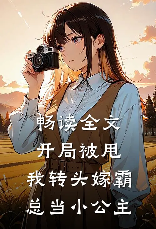 畅读全文开局被甩，我转头嫁霸总当小公主