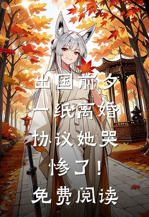 出国前夕，一纸离婚协议她哭惨了！免费阅读