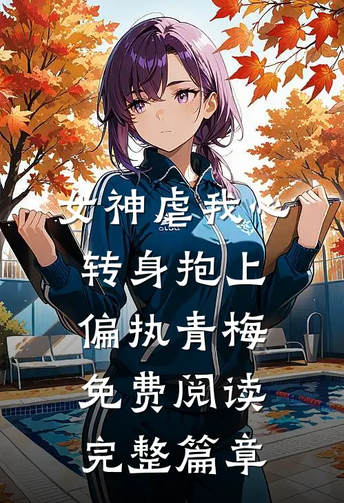 女神虐我心转身抱上偏执青梅免费阅读完整篇章
