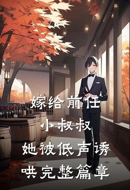 嫁给前任小叔叔，她被低声诱哄完整篇章