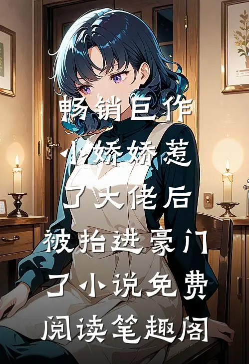 畅销巨作小娇娇惹了大佬后,被抬进豪门了小说免费阅读笔趣阁