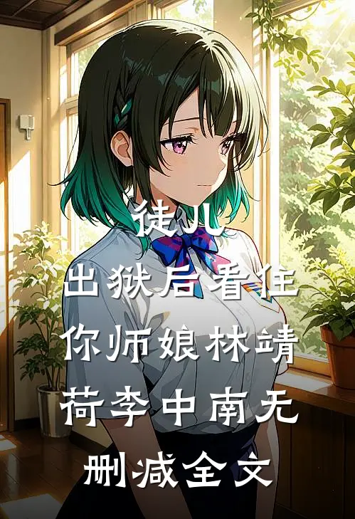 徒儿，出狱后看住你师娘林靖荷李中南无删减全文