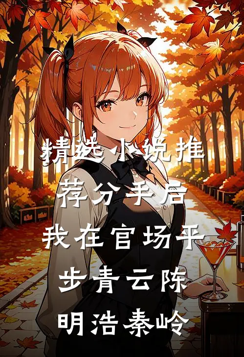 精选小说推荐分手后,我在官场平步青云 陈明浩秦岭