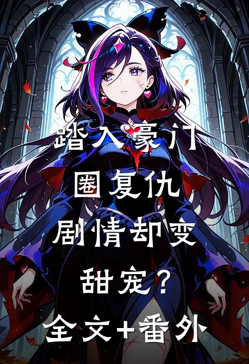 踏入豪门圈复仇，剧情却变甜宠？全文+番外