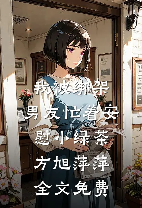 我被绑架，男友忙着安慰小绿茶方旭萍萍全文免费