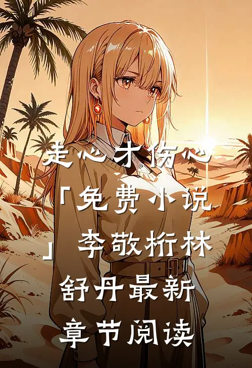 走心才伤心「免费小说」李敬桁林舒丹最新章节阅读