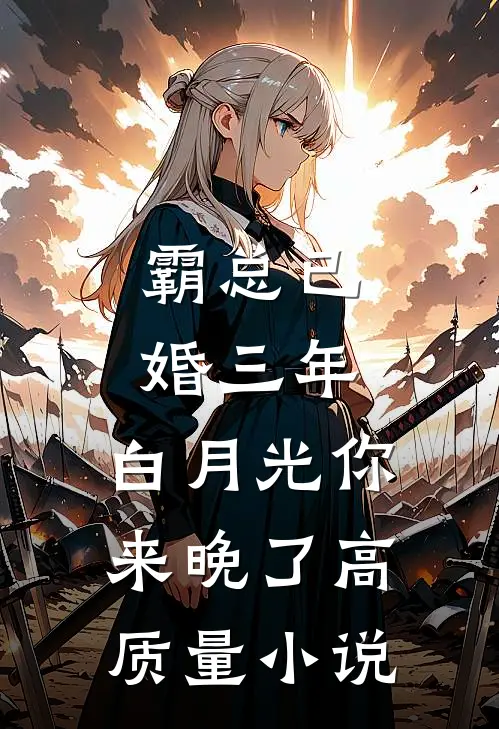 霸总已婚三年，白月光你来晚了高质量小说