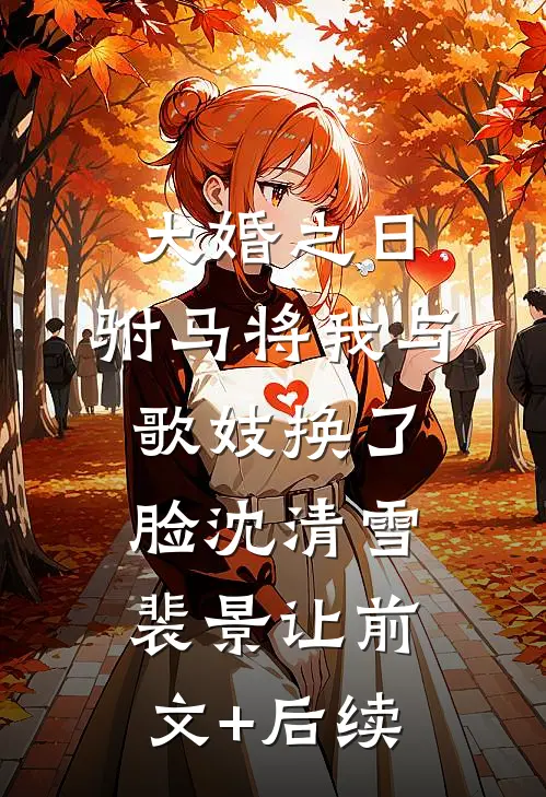 大婚之日，驸马将我与歌妓换了脸沈清雪裴景让前文+后续