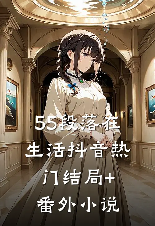 55段落在生活抖音热门结局+番外小说