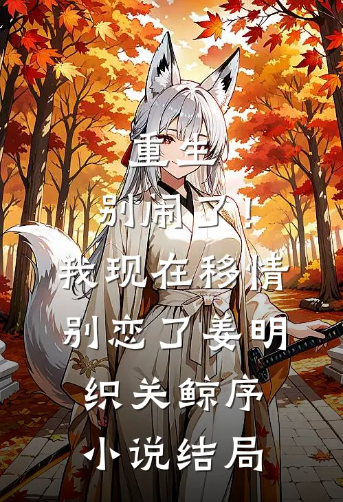 重生：别闹了！我现在移情别恋了姜明织关鲸序小说结局