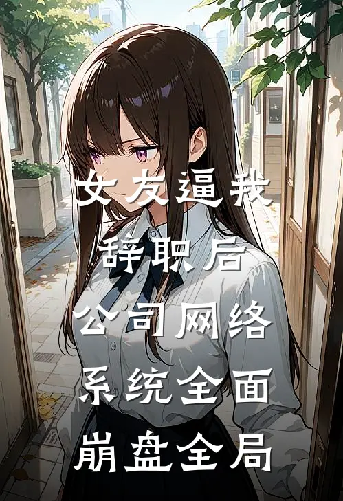 女友逼我辞职后，公司网络系统全面崩盘全局