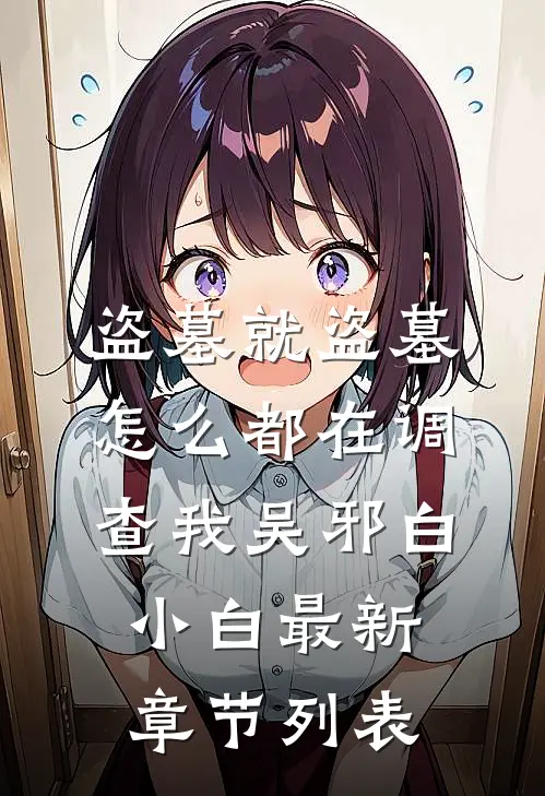 盗墓就盗墓，怎么都在调查我吴邪白小白最新章节列表
