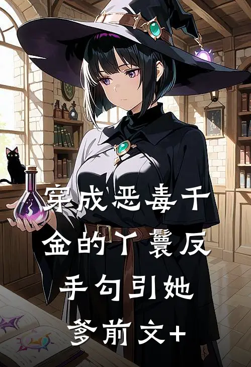 穿成恶毒千金的丫鬟反手勾引她爹前文+