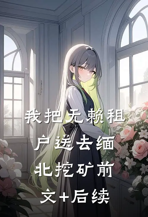 我把无赖租户送去缅北挖矿前文+后续
