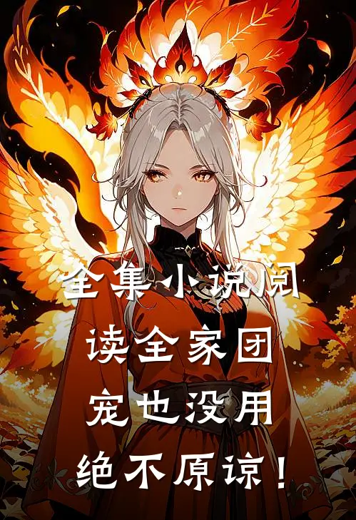 全集小说阅读全家团宠也没用，绝不原谅！