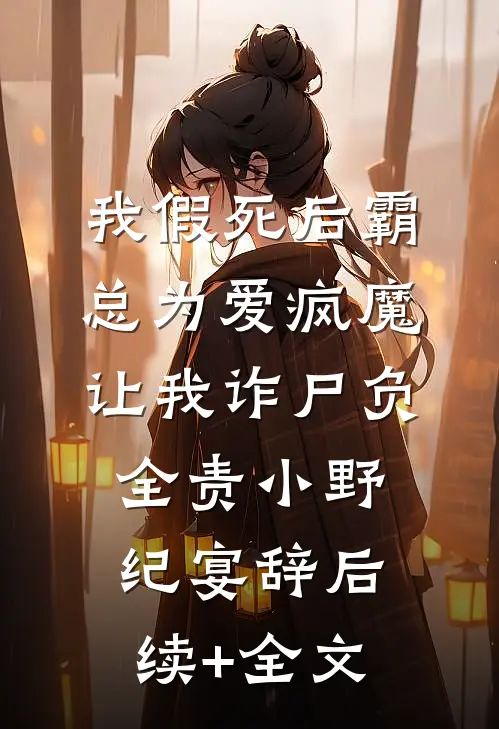 我假死后霸总为爱疯魔，让我诈尸负全责小野纪宴辞后续+全文