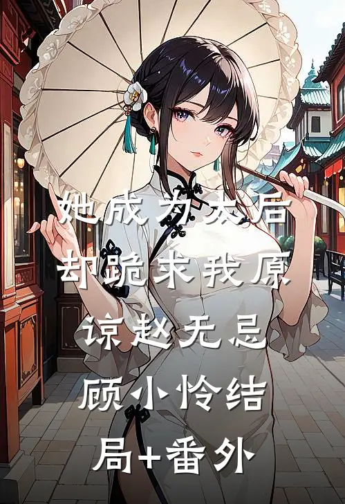 她成为太后，却跪求我原谅赵无忌顾小怜结局+番外