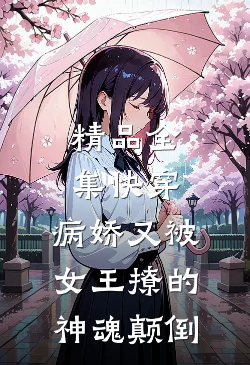 精品全集快穿病娇又被女王撩的神魂颠倒免费阅读