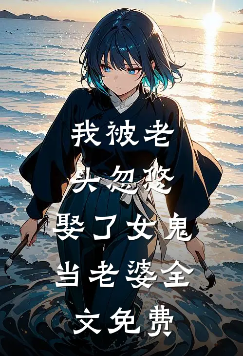 我被老头忽悠，娶了女鬼当老婆全文免费