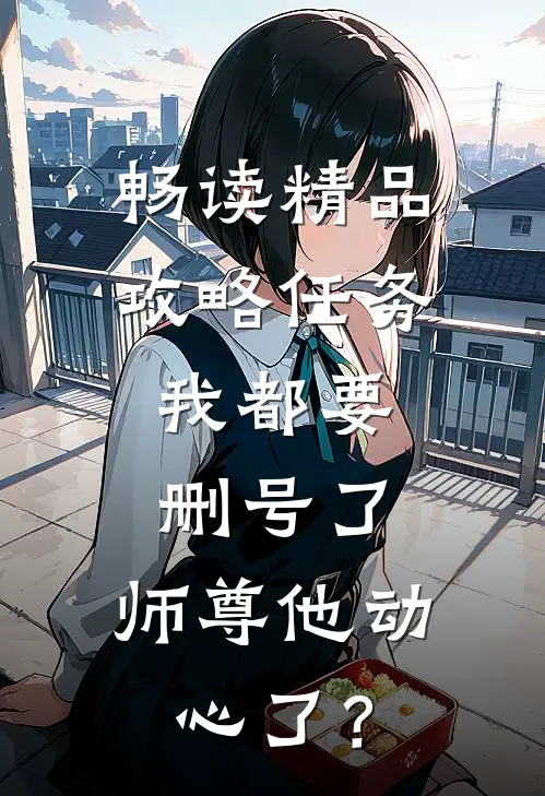 畅读精品攻略任务：我都要删号了，师尊他动心了？