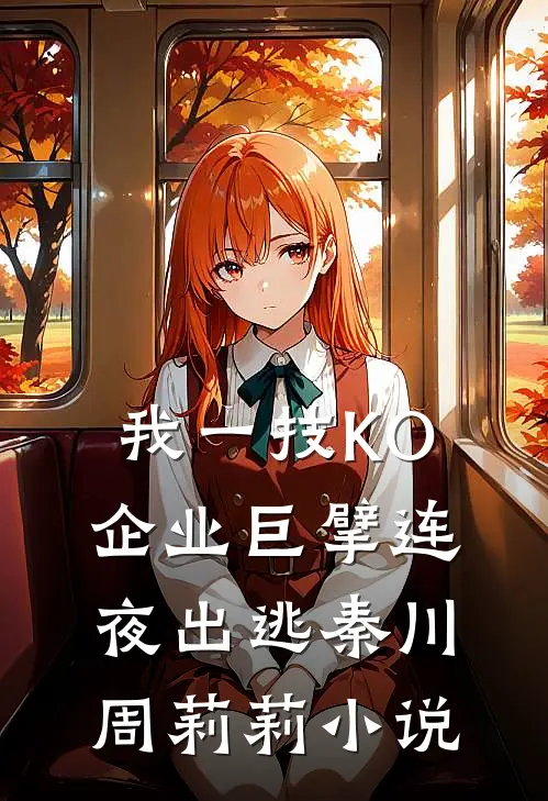 我一技KO，企业巨擘连夜出逃秦川周莉莉小说
