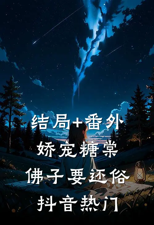 结局+番外娇宠糖棠，佛子要还俗抖音热门