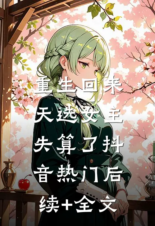 重生回来，天选女主失算了抖音热门后续+全文