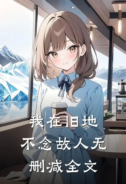 我在旧地，不念故人无删减全文