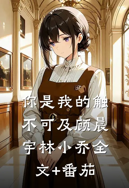 你是我的触不可及顾晨宇林小乔全文+番茄