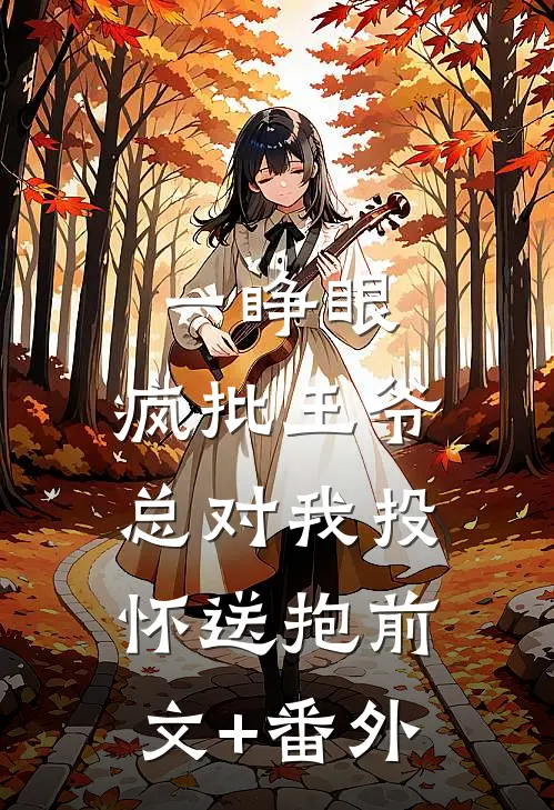 一睁眼，疯批王爷总对我投怀送抱前文+番外