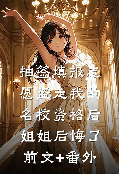 抽签填报志愿盗走我的名校资格后，姐姐后悔了前文+番外