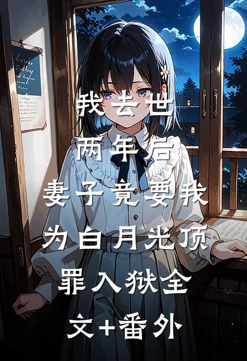 我去世两年后，妻子竟要我为白月光顶罪入狱全文+番外