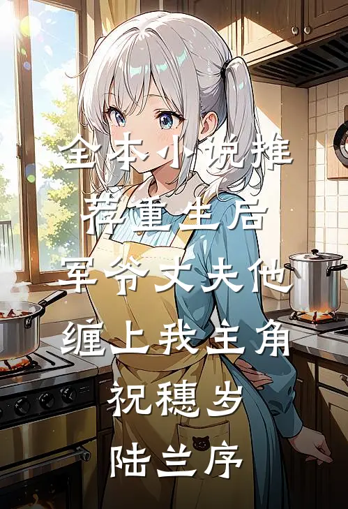 全本小说推荐重生后,军爷丈夫他缠上我 主角:祝穗岁陆兰序